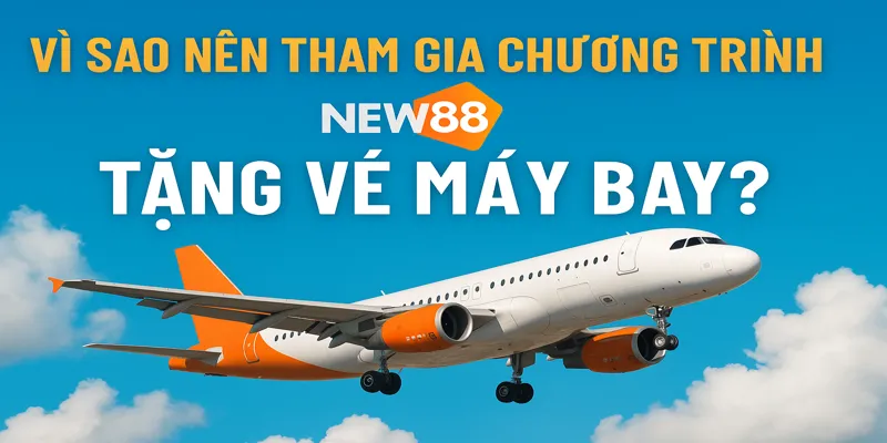 Vì Sao Nên Tham Gia Chương Trình NEW88 TẶNG VÉ MÁY BAY?